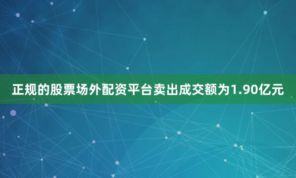 正规的股票场外配资平台卖出成交额为1.90亿元