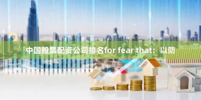 中国股票配资公司排名for fear that：以防