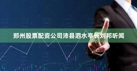 郑州股票配资公司沛县泗水亭长刘邦听闻
