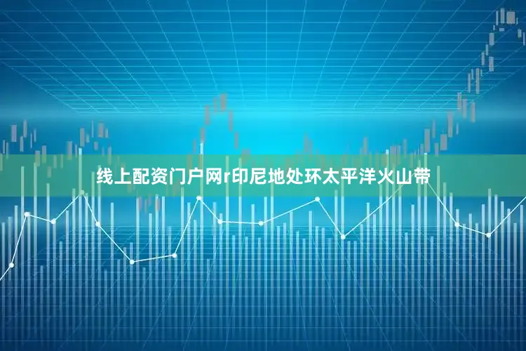 线上配资门户网r印尼地处环太平洋火山带