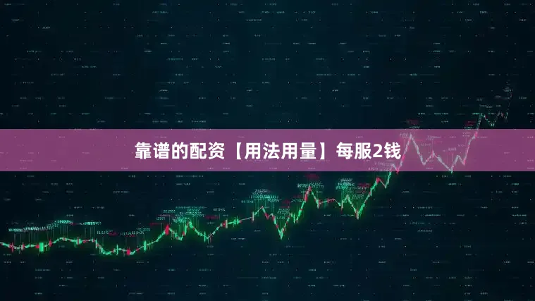靠谱的配资【用法用量】每服2钱