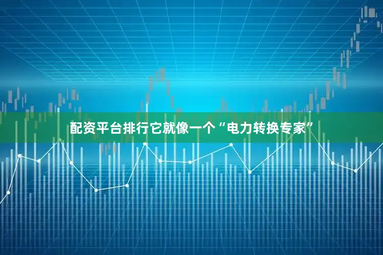 配资平台排行它就像一个“电力转换专家”