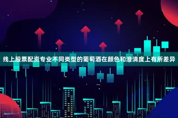 线上股票配资专业不同类型的葡萄酒在颜色和澄清度上有所差异