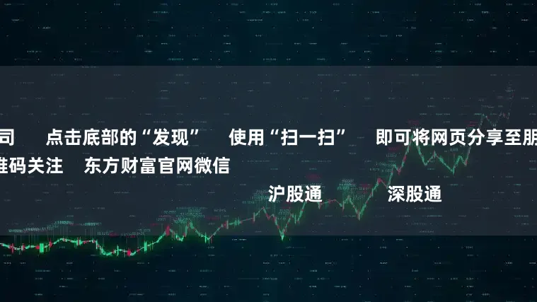 广东配资公司      点击底部的“发现”     使用“扫一扫”     即可将网页分享至朋友圈                            扫描二维码关注    东方财富官网微信                                                                        沪股通             深股通