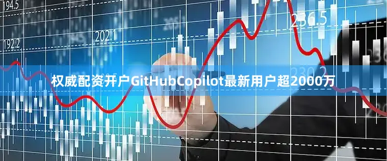 权威配资开户GitHubCopilot最新用户超2000万