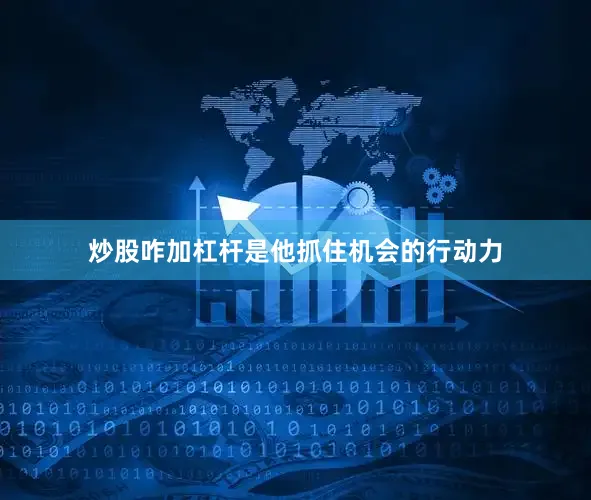 炒股咋加杠杆是他抓住机会的行动力