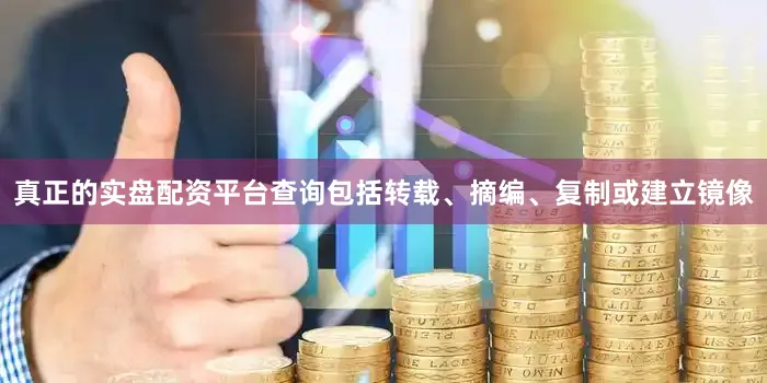 真正的实盘配资平台查询包括转载、摘编、复制或建立镜像