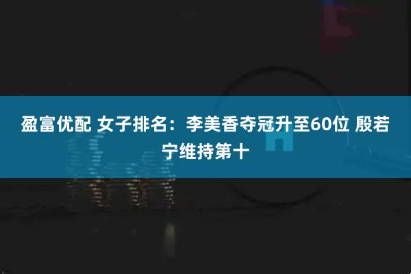 盈富优配 女子排名：李美香夺冠升至60位 殷若宁维持第十