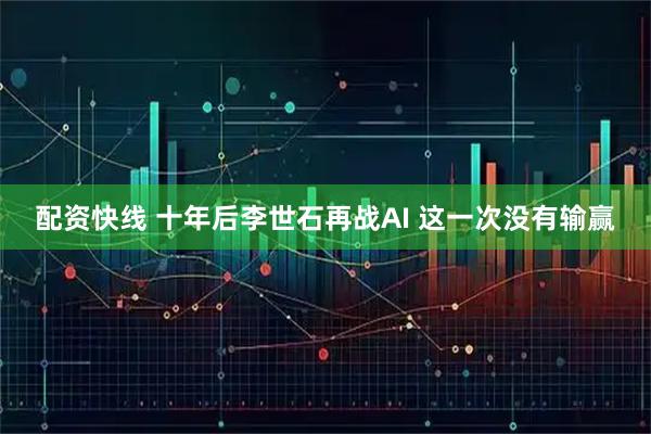 配资快线 十年后李世石再战AI 这一次没有输赢
