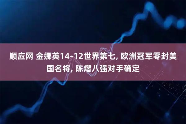 顺应网 金娜英14-12世界第七, 欧洲冠军零封美国名将, 陈熠八强对手确定