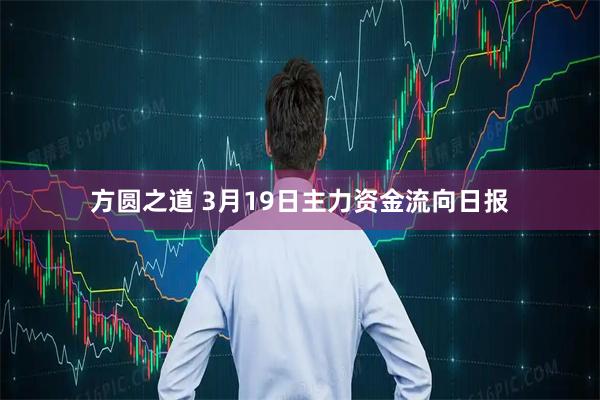 方圆之道 3月19日主力资金流向日报