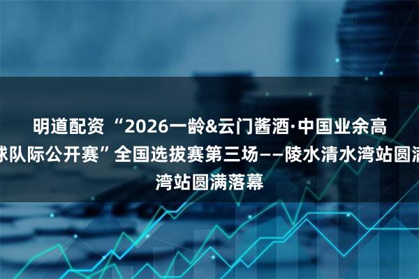 明道配资 “2026一龄&云门酱酒·中国业余高尔夫球队际公开赛”全国选拔赛第三场——陵水清水湾站圆满落幕