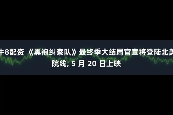 牛8配资 《黑袍纠察队》最终季大结局官宣将登陆北美院线, 5 月 20 日上映