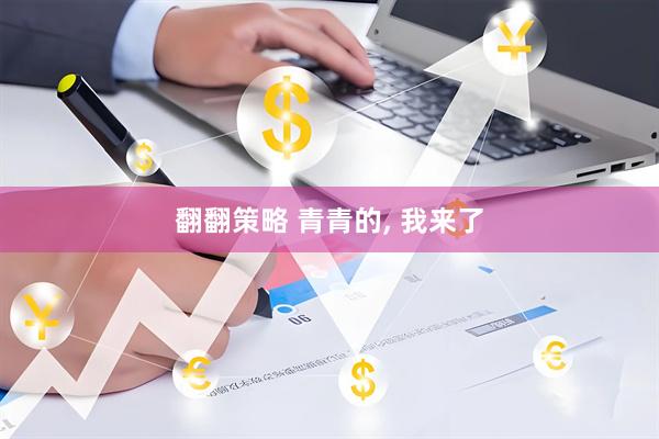 翻翻策略 青青的, 我来了