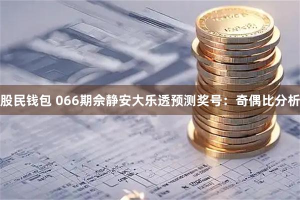 股民钱包 066期佘静安大乐透预测奖号：奇偶比分析