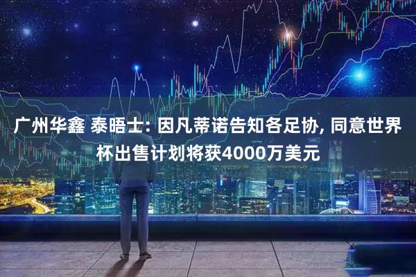 广州华鑫 泰晤士: 因凡蒂诺告知各足协, 同意世界杯出售计划将获4000万美元